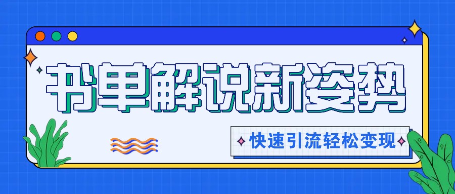 书单解说玩法快速引流，解锁阅读新姿势，原创视频轻松变现！-新星起源