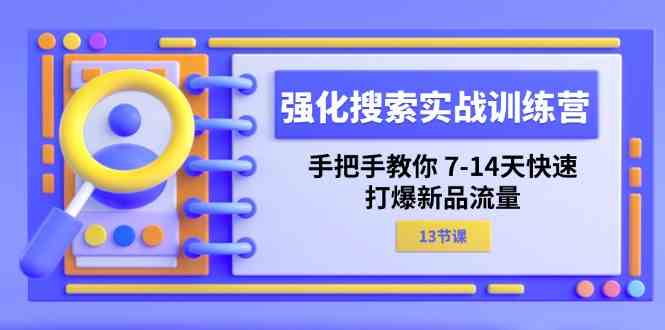 强化搜索实战训练营，手把手教你7-14天快速打爆新品流量（13节课）-新星起源