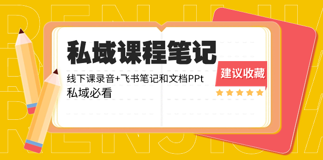 （8461期）私域收费课程笔记：线下课录音+飞书笔记和文档PPt，私域必看！-新星起源