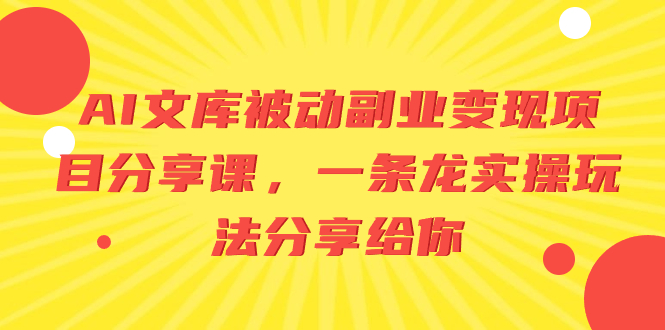 （8454期）AI文库被动副业变现项目分享课，一条龙实操玩法分享给你-新星起源