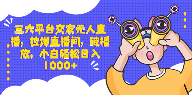 （8490期）三大平台交友无人直播，拉爆直播间，破播放，小白轻松日入1000+-新星起源