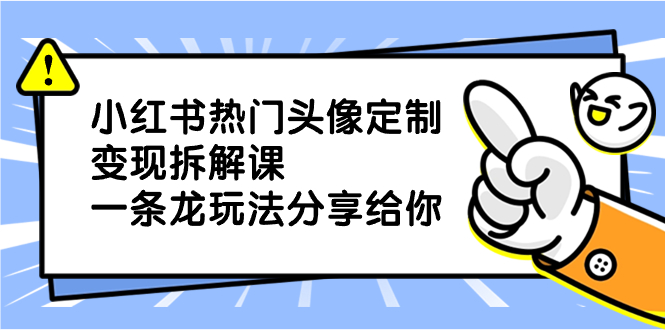 （8489期）小红书热门头像定制变现拆解课，一条龙玩法分享给你-新星起源