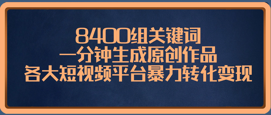 （8471期）8400组关键词，一分钟生成原创作品，各大短视频平台暴力转化变现-新星起源