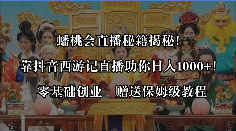 （8520期）蟠桃会直播秘籍揭秘！靠抖音西游记直播日入1000+零基础创业，赠保姆级教程-新星起源