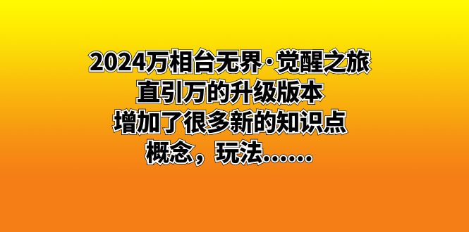 （8513期）2024万相台无界·觉醒之旅：直引万的升级版本，增加了很多新的知识点 概…-新星起源