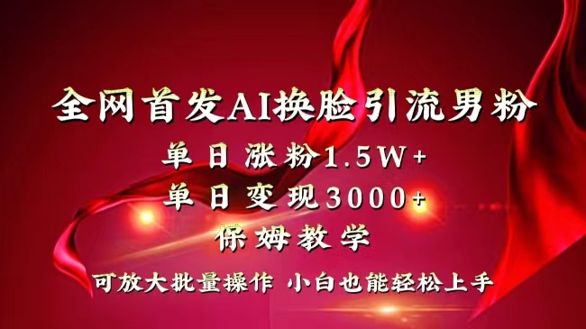 （8507期）全网独创首发AI换脸引流男粉单日涨粉1.5W+变现3000+小白也能上手快速拿结果-新星起源