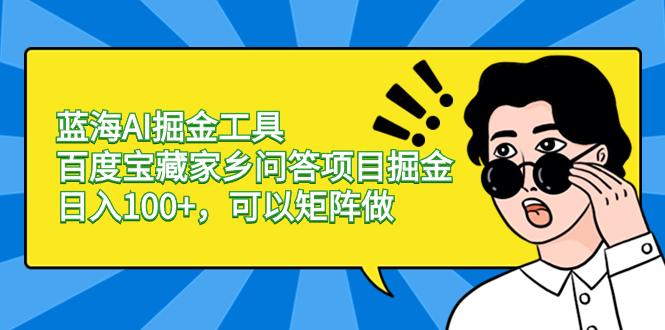 （8506期）蓝海AI掘金工具百度宝藏家乡问答项目掘金，日入100+，可以矩阵做-新星起源