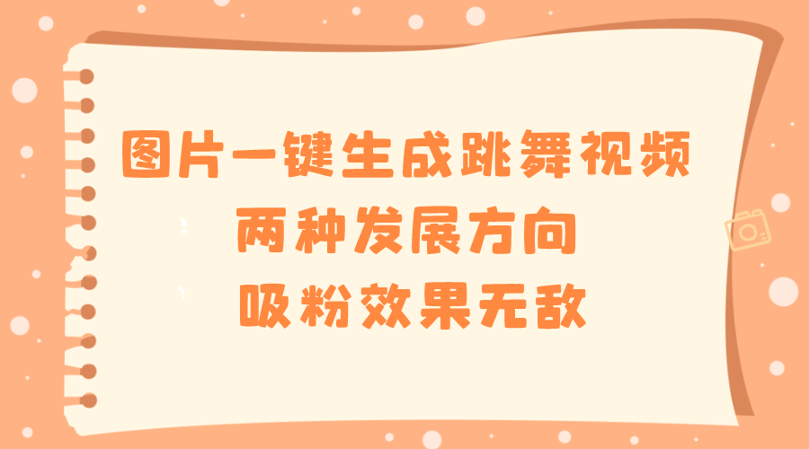 （8552期）图片一键生成跳舞视频，两种发展方向，吸粉效果无敌，-新星起源