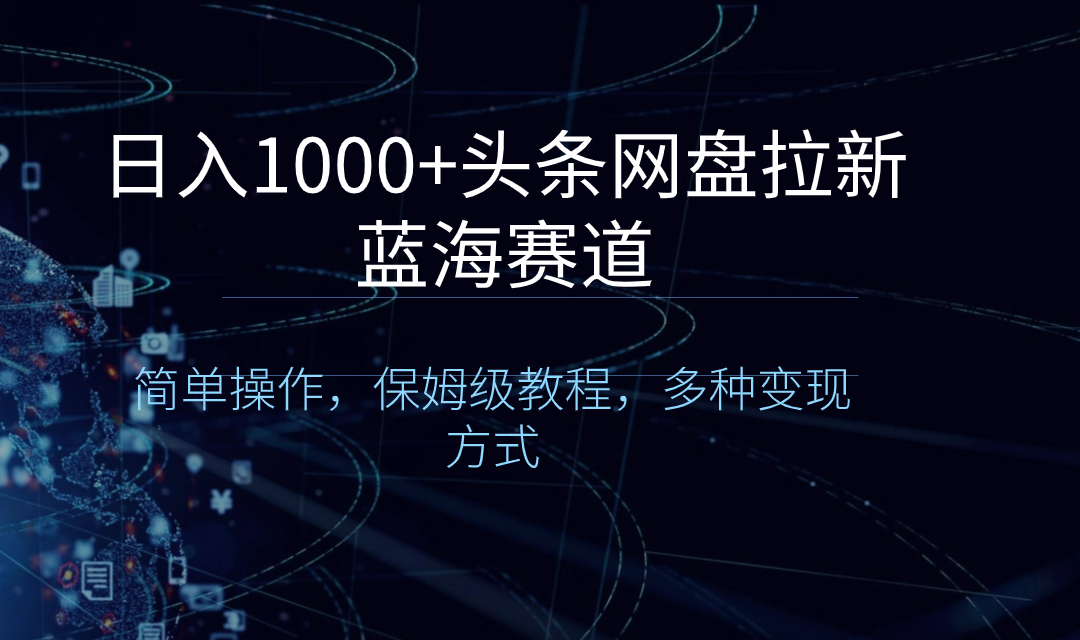 （8547期）日入1000+头条网盘拉新蓝海赛道，简单操作，保姆级教程，多种变现方式-新星起源