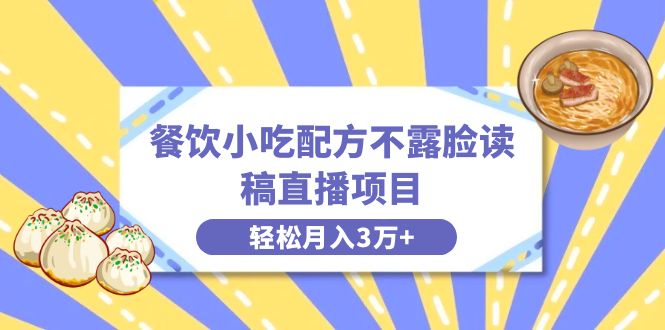 （8543期）餐饮小吃配方不露脸读稿直播项目，无需露脸，月入3万+附小吃配方资源-新星起源