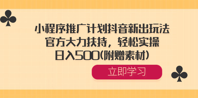 （8532期）小程序推广计划抖音新出玩法，官方大力扶持，轻松实操，日入500(附赠素材)-新星起源