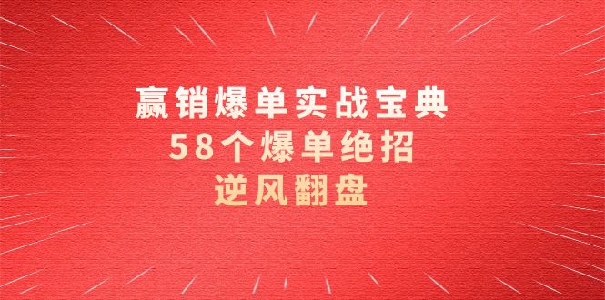 （8526期）赢销爆单实操宝典，58个爆单绝招，逆风翻盘（63节课）-新星起源