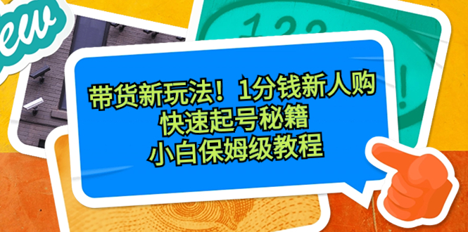 （8566期）带货新玩法！1分钱新人购，快速起号秘籍！小白保姆级教程-新星起源