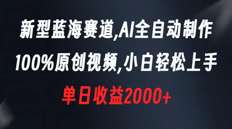 （8560期）新型蓝海赛道，AI全自动制作，100%原创视频，小白轻松上手，单日收益2000+-新星起源