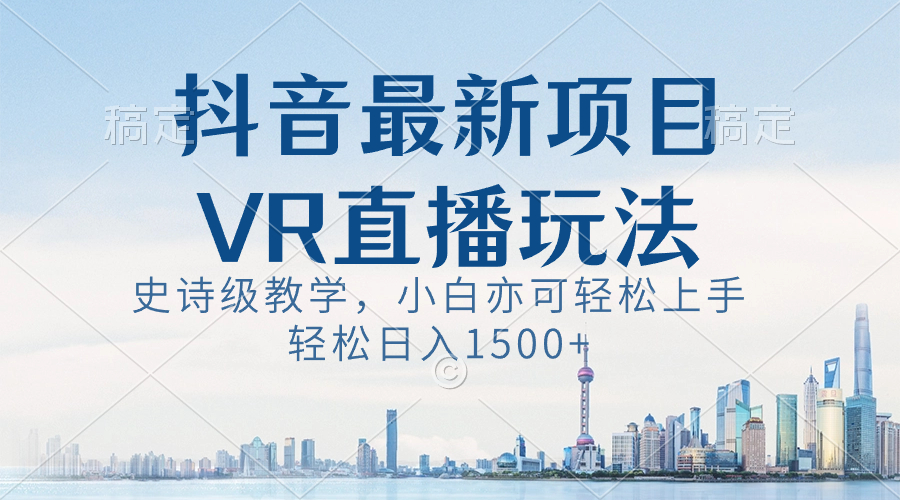 （8556期）抖音最新VR直播玩法，史诗级教学，小白也可轻松上手，轻松日入1500+-新星起源