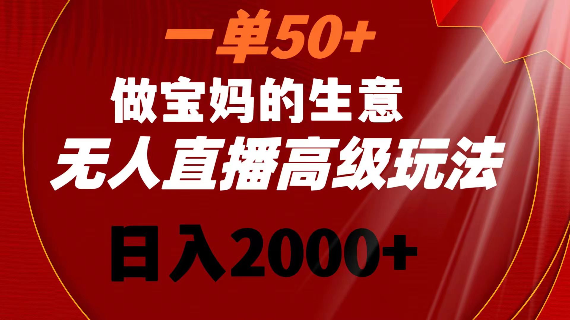 （8603期）一单50+做宝妈的生意 无人直播高级玩法 日入2000+-新星起源