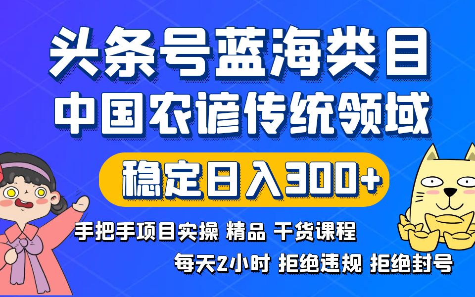 （8595期）头条号蓝海类目传统和农谚领域实操精品课程拒绝违规封号稳定日入300+-新星起源