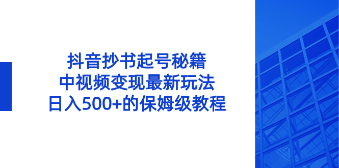 （8585期）抖音抄书起号秘籍，中视频变现最新玩法，日入500+的保姆级教程！-新星起源