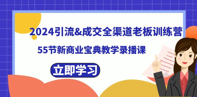 （8624期）2024引流&成交全渠道老板训练营，55节新商业宝典教学录播课-新星起源