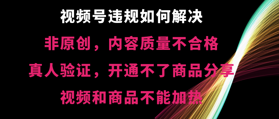 （8622期）视频号违规【非原创，内容质量不合格，真人验证，开不了商品分享，不能…-新星起源