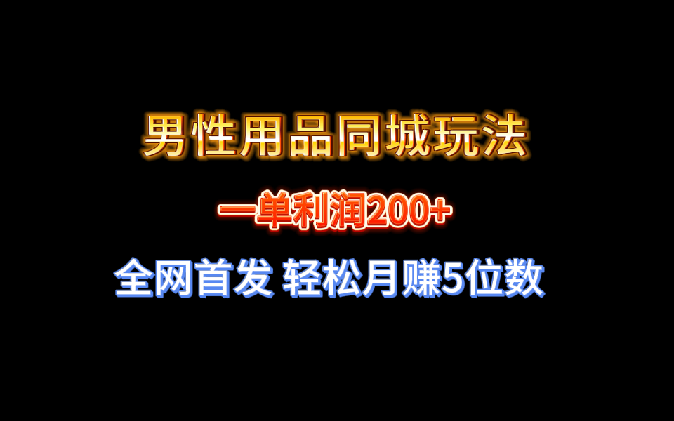 （8607期）全网首发 一单利润200+ 男性用品同城玩法 轻松月赚5位数-新星起源