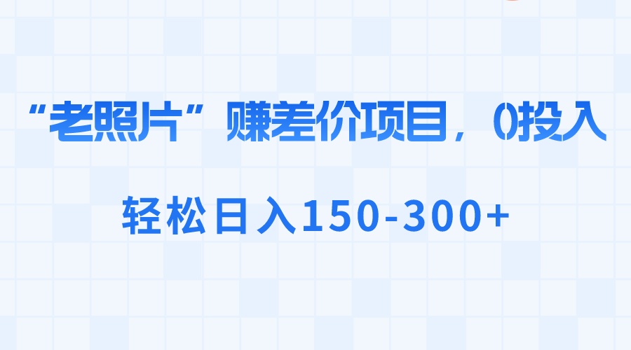 （8605期）“老照片”赚差价，0投入，轻松日入150-300+-新星起源