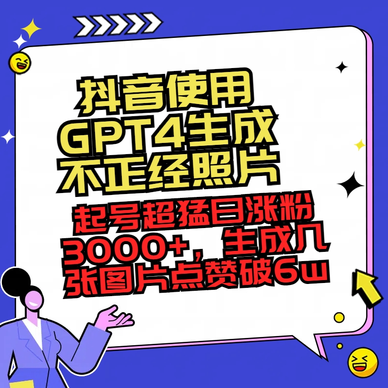 （8646期）抖音使用GPT4生成不正经照片，起号超猛日涨粉3000+，生成几张图片点赞破6w+-新星起源