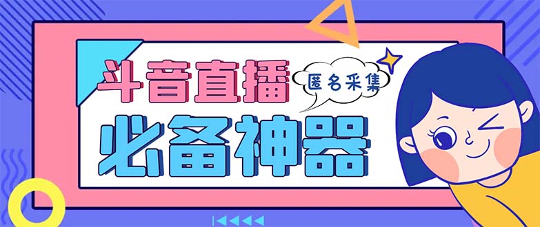 （8641期）最新斗音直播间采集，支持采集连麦匿名直播间，精准获客神器【采集脚本+…-新星起源