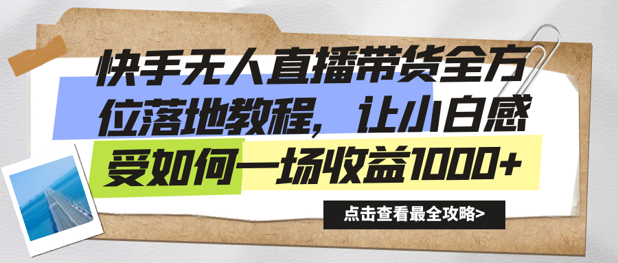 （8676期）快手无人直播带货全方位落地教程，让小白感受如何一场收益1000+-新星起源