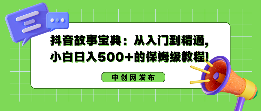 （8675期）抖音故事宝典：从入门到精通，小白日入500+的保姆级教程！-新星起源