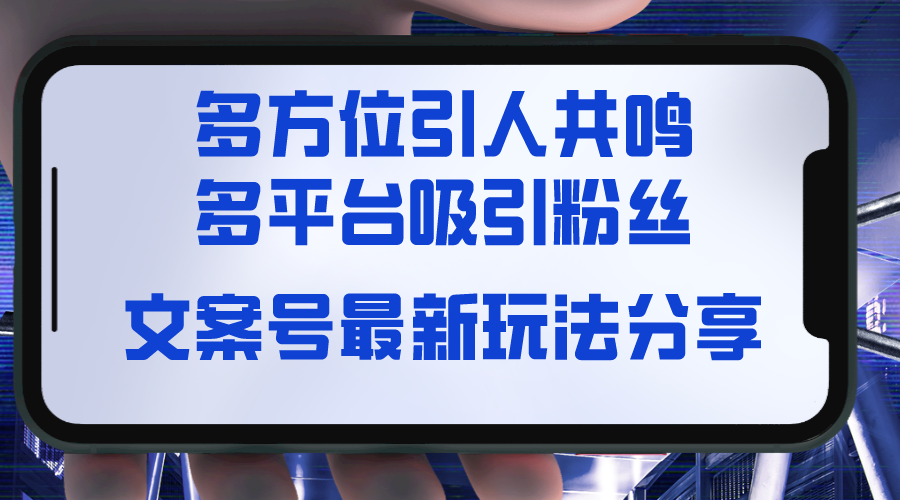 （8666期）文案号最新玩法分享，视觉＋听觉＋感觉，多方位引人共鸣，多平台疯狂吸粉-新星起源