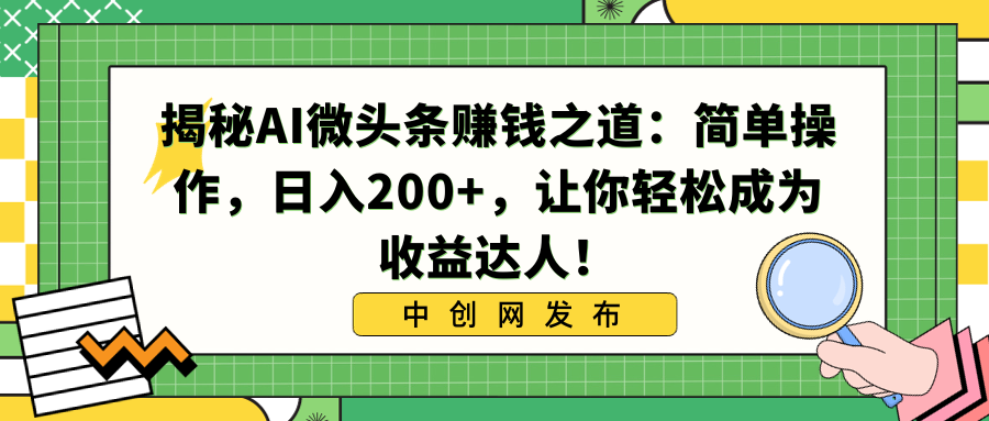 （8664期）揭秘AI微头条赚钱之道：简单操作，日入200+，让你轻松成为收益达人！-新星起源