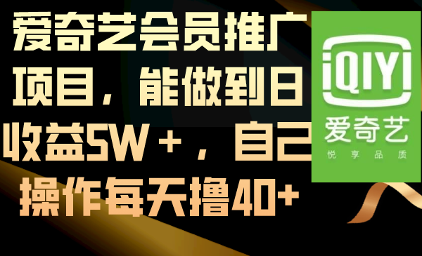 （8663期）爱奇艺会员推广项目，能做到日收益5W＋，自己操作每天撸40+-新星起源