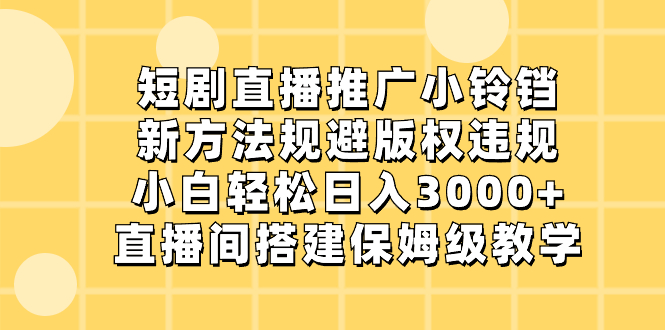 （8662期）短剧直播推广小铃铛，新方法规避版权违规，小白轻松日入3000+，直播间搭…-新星起源