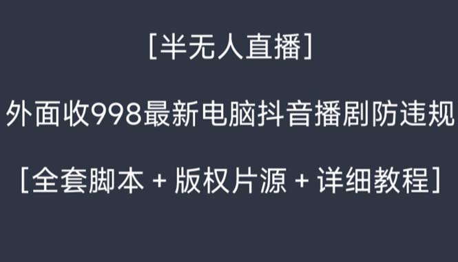 （8701期）外面收998新半无人直播电脑抖音播剧防违规【全套脚本+版权片源+详细教程】-新星起源