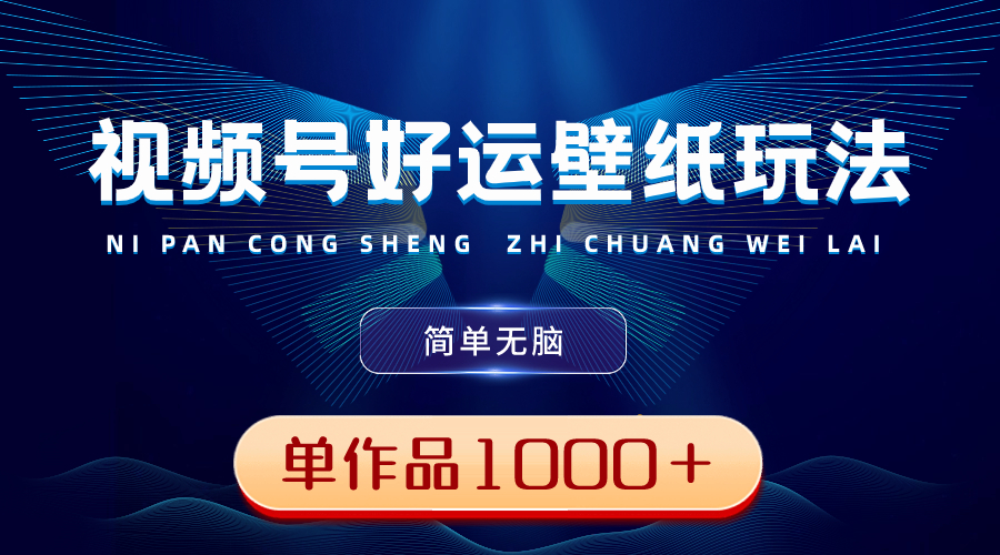 （8691期）视频号好运壁纸玩法，简单无脑 ，发一个爆一个，单作品收益1000＋-新星起源