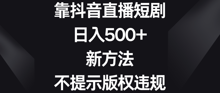 （8729期）靠抖音直播短剧，日入500+，新方法、不提示版权违规-新星起源