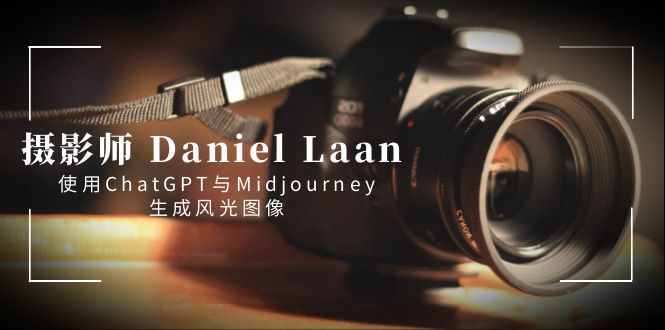 （8717期）摄影师 Daniel Laan 使用ChatGPT与Midjourney生成风光图像-中英字幕-新星起源