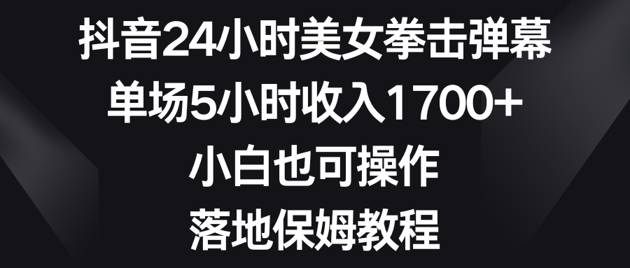 （8715期）抖音24小时美女拳击弹幕，单场5小时收入1700+，小白也可操作，落地保姆教程-新星起源