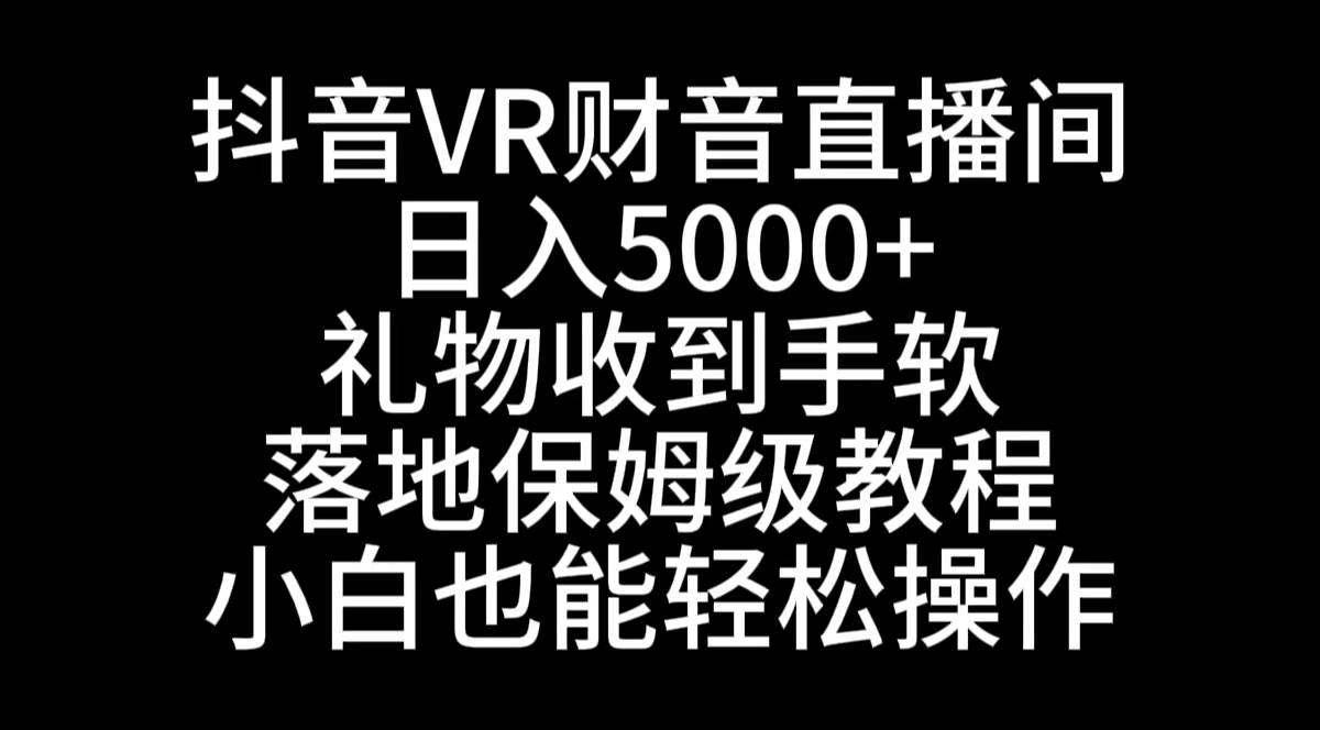 （8749期）抖音VR财神直播间，日入5000+，礼物收到手软，落地式保姆级教程，小白也…-新星起源