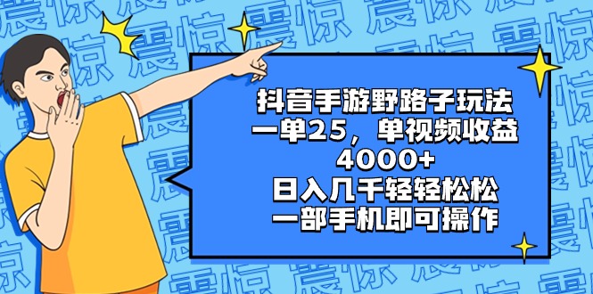 （8782期）抖音手游野路子玩法，一单25，单视频收益4000+，日入几千轻轻松松，一部…-新星起源