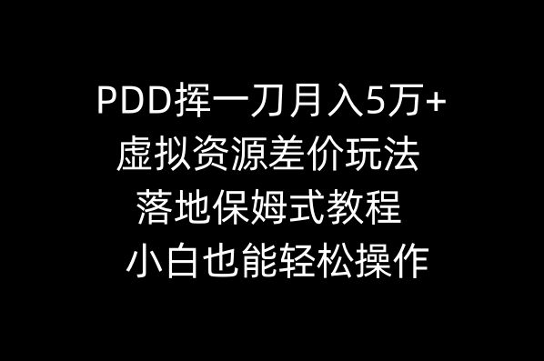 （8849期）PDD挥一刀月入5万+，虚拟资源差价玩法，落地保姆式教程，小白也能轻松操作-新星起源