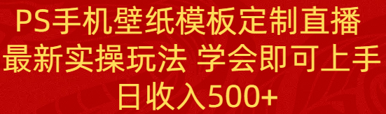 （8843期）PS手机壁纸模板定制直播  最新实操玩法 学会即可上手 日收入500+-新星起源