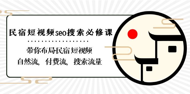 （8839期）民宿-短视频seo搜索必修课：带你布局-民宿 短视频自然流，付费流，搜索流量-新星起源