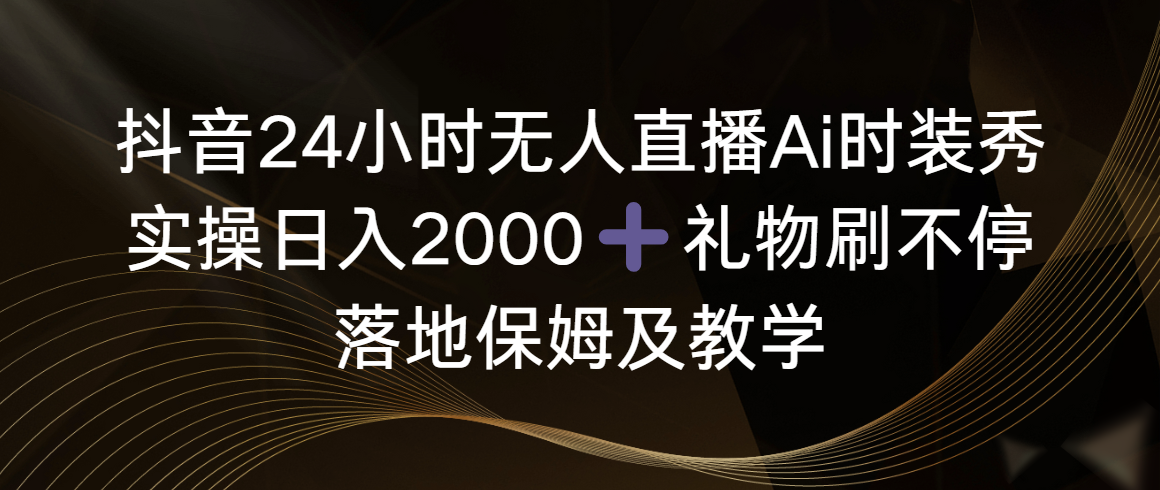 （8831期）抖音24小时无人直播Ai时装秀，实操日入2000+，礼物刷不停，落地保姆及教学-新星起源