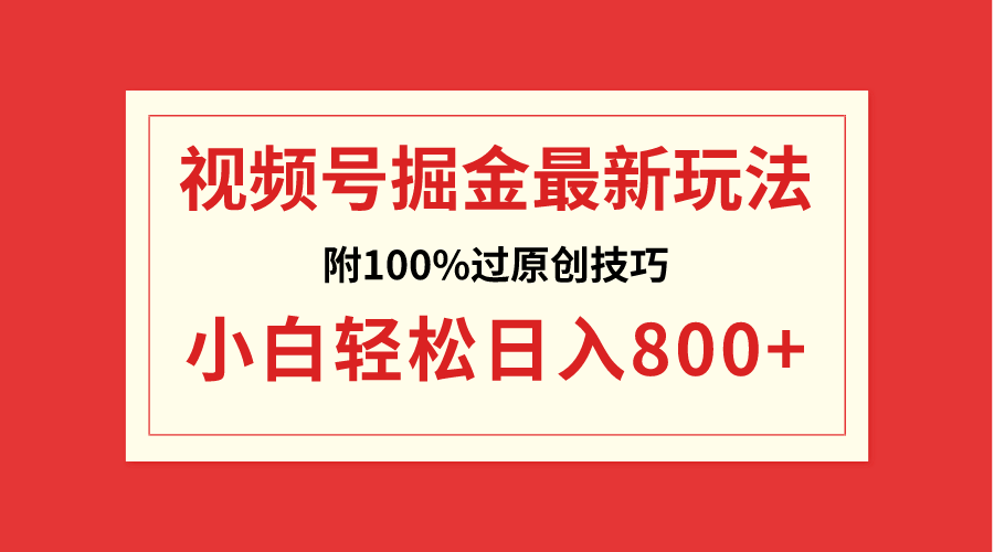 （8826期）视频号掘金，小白轻松日入800+（附100%过原创技巧）-新星起源