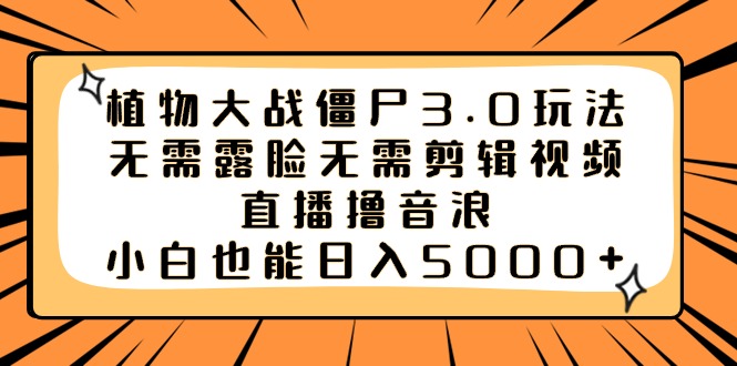 （8858期）植物大战僵尸3.0玩法无需露脸无需剪辑视频，直播撸音浪，小白也能日入5000+-新星起源