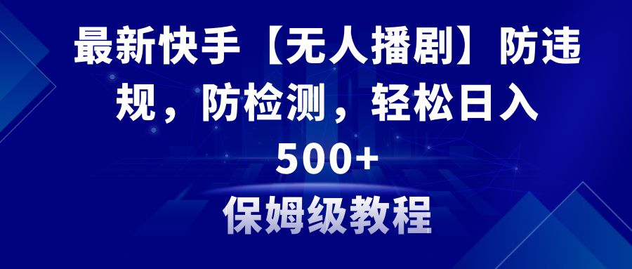 （8856期）最新快手【无人播剧】防违规，防检测，多种变现方式，日入500+教程+素材-新星起源