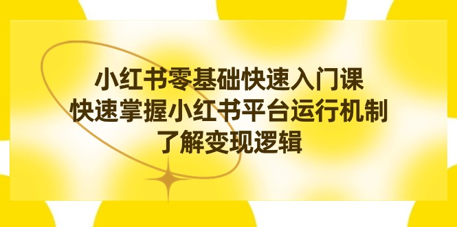 （8853期）小红书0基础快速入门课，快速掌握小红书平台运行机制，了解变现逻辑-新星起源