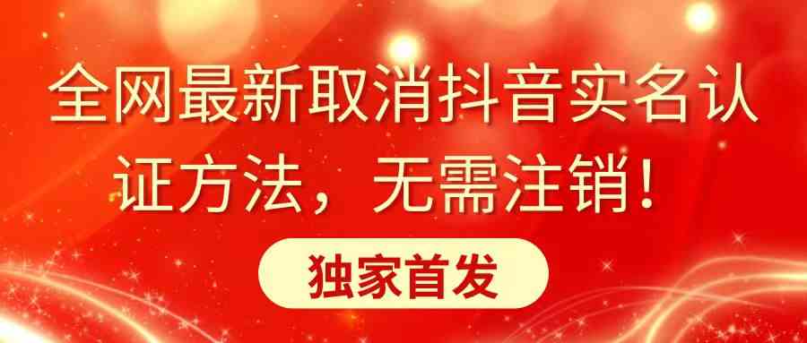 （8903期）全网最新取消抖音实名认证方法，无需注销，独家首发-新星起源